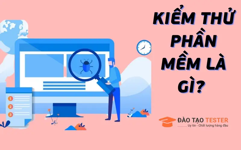 Kiểm thử phần mềm là gì? Những lưu ý khi thực hiện kiểm thử?